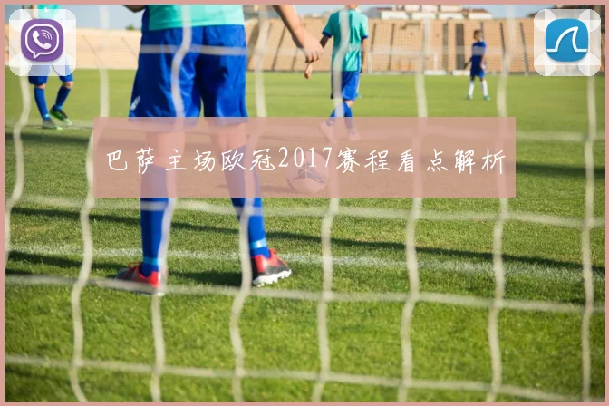 巴萨主场欧冠2017赛程看点解析