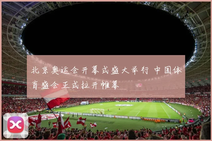 北京奥运会开幕式盛大举行 中国体育盛会正式拉开帷幕