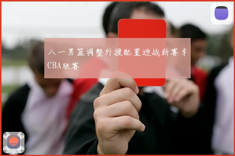 八一男篮调整外援配置迎战新赛季CBA联赛
